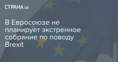 В Евросоюзе не планирует экстренное собрание по поводу Brexit - strana.ua - Украина - Англия