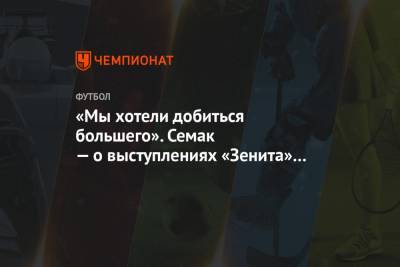 Сергей Семак - «Мы хотели добиться большего». Семак — о выступлениях «Зенита» в Лиге чемпионов - championat.com