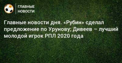 Главные новости дня. «Рубин» сделал предложение по Урунову; Дивеев – лучший молодой игрок РПЛ 2020 года - bombardir.ru - Тамбов