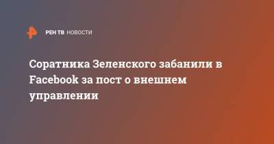 Владимир Зеленский - Олег Татаров - Михаил Подоляк - Соратника Зеленского забанили в Faсebook за пост о внешнем управлении - ren.tv - Украина