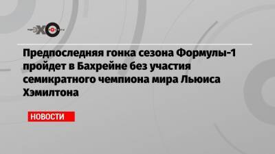 Льюис Хэмилтон - Джордж Расселл - Михаэль Шумахер - Предпоследняя гонка сезона Формулы-1 пройдет в Бахрейне без участия семикратного чемпиона мира Льюиса Хэмилтона - echo.msk.ru - Бахрейн