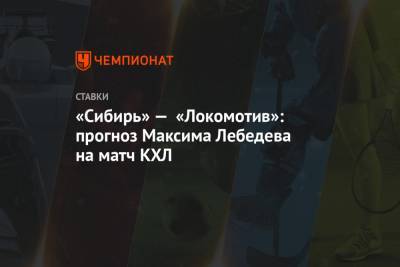 Максим Лебедев - «Сибирь» — «Локомотив»: прогноз Максима Лебедева на матч КХЛ - championat.com