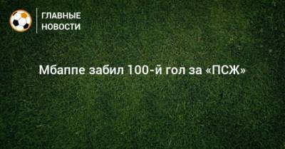 Килиан Мбапп - Мбаппе забил 100-й гол за «ПСЖ» - bombardir.ru - Париж