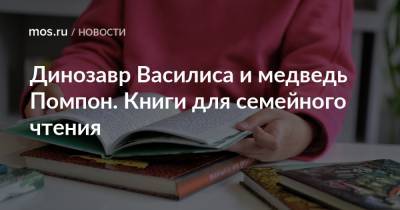 Динозавр Василиса и медведь Помпон. Книги для семейного чтения - mos.ru