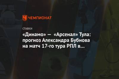 Александр Бубнов - Дмитрий Парфенов - «Динамо» — «Арсенал» Тула: прогноз Александра Бубнова на матч 17-го тура РПЛ в Москве - championat.com - Москва - Тула - Ростов-На-Дону