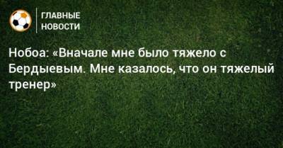 Кристиан Нобоа - Курбан Бердыев - Нобоа: «Вначале мне было тяжело с Бердыевым. Мне казалось, что он тяжелый тренер» - bombardir.ru - Сочи