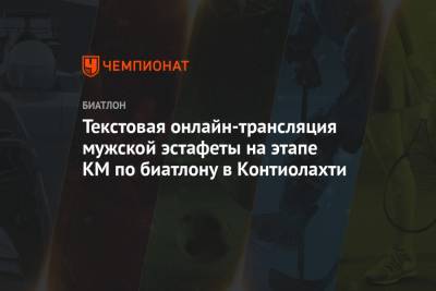 Александр Логинов - Антон Бабиков - Эдуард Латыпов - Матвей Елисеев - Текстовая онлайн-трансляция мужской эстафеты на этапе КМ по биатлону в Контиолахти - championat.com - Финляндия