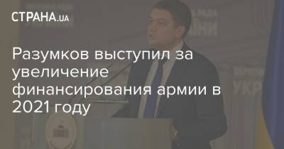 Дмитрий Разумков - Разумков выступил за увеличение финансирования армии в 2021 году - strana.ua - Украина - Парламент