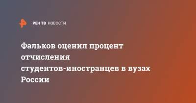 Валерий Фальков - Фальков оценил процент отчисления студентов-иностранцев в вузах России - ren.tv - Россия