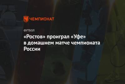 Олег Данченко - «Ростов» проиграл «Уфе» в домашнем матче чемпионата России - championat.com - Санкт-Петербург - Уфа - Ростов-На-Дону - Волгоград