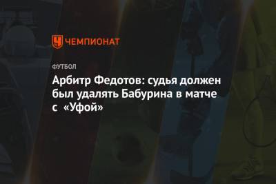 Егор Бабурин - Игорь Федотов - Арбитр Федотов: судья должен был удалять Бабурина в матче с «Уфой» - championat.com - Уфа