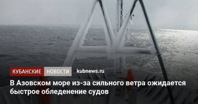 В Азовском море из-за сильного ветра ожидается быстрое обледенение судов - kubnews.ru - Краснодарский край - Новороссийск