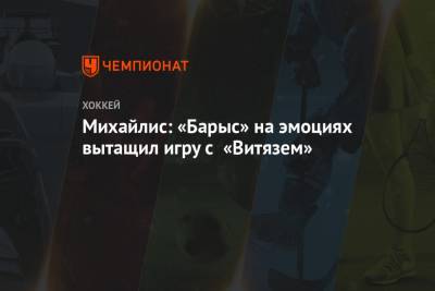 Юрий Михайлис - Михайлис: «Барыс» на эмоциях вытащил игру с «Витязем» - championat.com