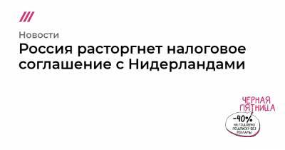Россия расторгнет налоговое соглашение с Нидерландами - tvrain.ru - Голландия