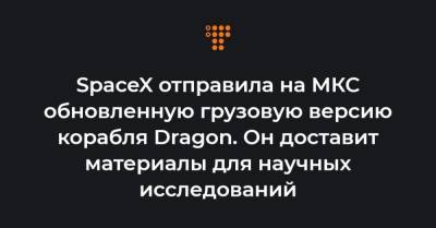 SpaceX отправила на МКС обновленную грузовую версию корабля Dragon. Он доставит материалы для научных исследований - hromadske.ua - Украина - шт.Флорида