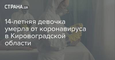 14-летняя девочка умерла от коронавируса в Кировоградской области - strana.ua - Украина - Кировоградская обл.