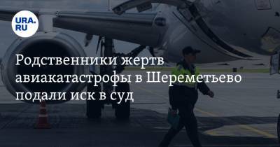 Родственники жертв авиакатастрофы в Шереметьево подали иск в суд. Дело будут разбирать в Париже - ura.news - Париж