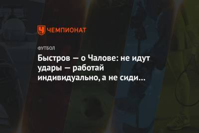 Владимир Быстров - Федор Чалов - Быстров — о Чалове: не идут удары — работай индивидуально, а не сиди с джойстиком в руках - championat.com