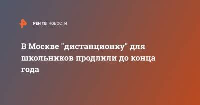 Сергей Собянин - Анастасий Раков - В Москве "дистанционку" для школьников продлили до конца года - ren.tv - Москва