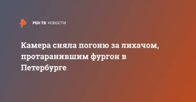 Камера сняла погоню за лихачом, протаранившим фургон в Петербурге - ren.tv - Санкт-Петербург