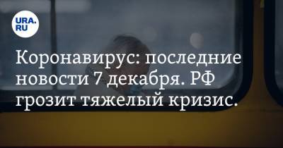 Коронавирус: последние новости 7 декабря. РФ грозит тяжелый кризис. Названо самое массовое последствие COVID - ura.news - США - Бразилия - Ухань