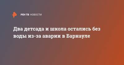 Два детсада и школа остались без воды из-за аварии в Барнауле - ren.tv - Барнаул