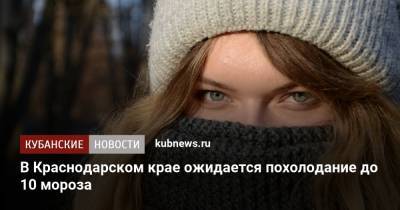 В Краснодарском крае ожидается похолодание до 10 мороза - kubnews.ru - Краснодарский край - Краснодар - Новороссийск