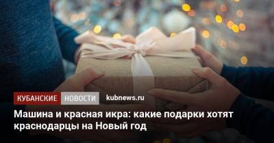 Машина и красная икра: какие подарки хотят краснодарцы на Новый год - kubnews.ru - Краснодар