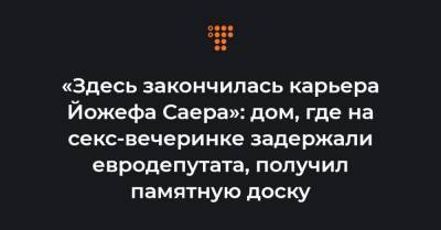 «Здесь закончилась карьера Йожефа Саера»: дом, где на секс-вечеринке задержали евродепутата, получил памятную доску - hromadske.ua