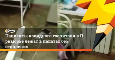 Пациенты ковидного госпиталя вПриморье лежат впалатах без отопления - ridus.ru - Дальнегорск