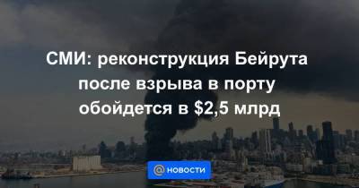 Мишель Аун - СМИ: реконструкция Бейрута после взрыва в порту обойдется в $2,5 млрд - smartmoney.one - Ливан - Бейрут - Бейрут