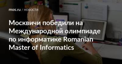 Федор Ушаков - Москвичи победили на Международной олимпиаде по информатике Romanian Master of Informatics - mos.ru - Румыния