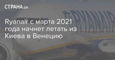 Ryanair с марта 2021 года начнет летать из Киева в Венецию - strana.ua - Украина - Киев - Мальта - Венеция