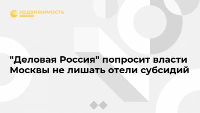 "Деловая Россия" попросит власти Москвы не лишать отели субсидий - realty.ria.ru - Москва