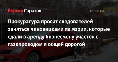 Прокуратура просит следователей заняться чиновниками из мэрии, которые сдали в аренду бизнесмену участок с газопроводом и общей дорогой - nversia.ru