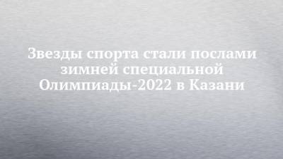 Татьяна Навка - Александр Легков - Звезды спорта стали послами зимней специальной Олимпиады-2022 в Казани - chelny-izvest.ru - Казань