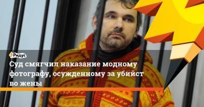 Дмитрий Лошагин - Суд смягчил наказание модному фотографу, осужденному заубийство жены - ridus.ru - Екатеринбург