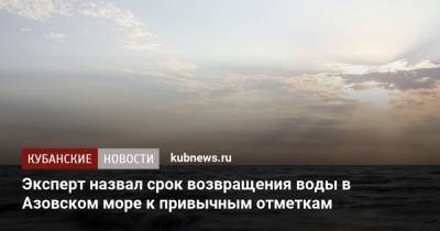 Эксперт назвал срок возвращения воды в Азовском море к привычным отметкам - kubnews.ru - Ахтарск - Азовское Море