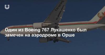 Александр Лукашенко - Один из Boeing 767 Лукашенко был замечен на аэродроме в Орше - news.tut.by - Минск - Витебск - Орша