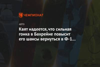 Даниил Квят - Квят надеется, что сильная гонка в Бахрейне повысит его шансы вернуться в Ф-1 в 2022 году - championat.com - Бахрейн