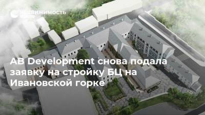 AB Development снова подала заявку на стройку БЦ на Ивановской горке - realty.ria.ru - Москва - Строительство