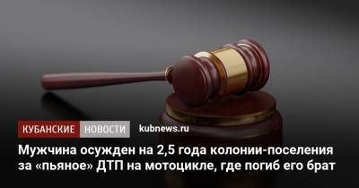 Мужчина осужден на 2,5 года колонии-поселения за «пьяное» ДТП на мотоцикле, где погиб его брат - kubnews.ru - Новороссийск - Крымск