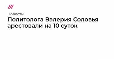 Валерий Соловья - Политолога Валерия Соловья арестовали на 10 суток - tvrain.ru - Санкт-Петербург