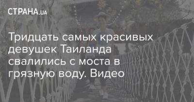 Тридцать самых красивых девушек Таиланда свалились с моста в грязную воду. Видео - strana.ua - Таиланд