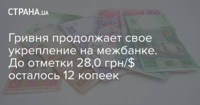 Гривня продолжает свое укрепление на межбанке. До отметки 28,0 грн/$ осталось 12 копеек - strana.ua