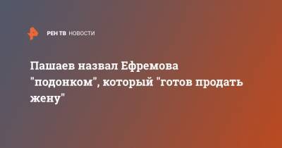 Михаил Ефремов - Эльман Пашаев - Пашаев назвал Ефремова "подонком", который "готов продать жену" - ren.tv