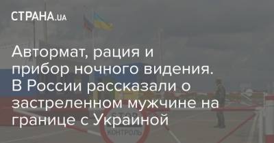 Светлана Петренко - Автормат, рация и прибор ночного видения. В России рассказали о застреленном мужчине на границе с Украиной - strana.ua