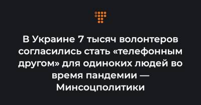 В Украине 7 тысяч волонтеров согласились стать «телефонным другом» для одиноких людей во время пандемии — Минсоцполитики - hromadske.ua
