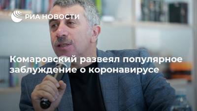 Евгений Комаровский - Комаровский развеял популярное заблуждение о коронавирусе - ria.ru - Москва