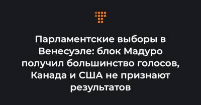 Парламентские выборы в Венесуэле: блок Мадуро получил большинство голосов, Канада и США не признают результатов - hromadske.ua - США - Венесуэла - Канада
